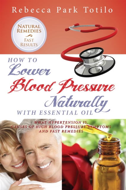 E-kniha How to Lower Blood Pressure Naturally With Essential Oil: What Hypertension Is, Causes of High Pressure Symptoms and Fast Remedies Rebecca Park Totilo