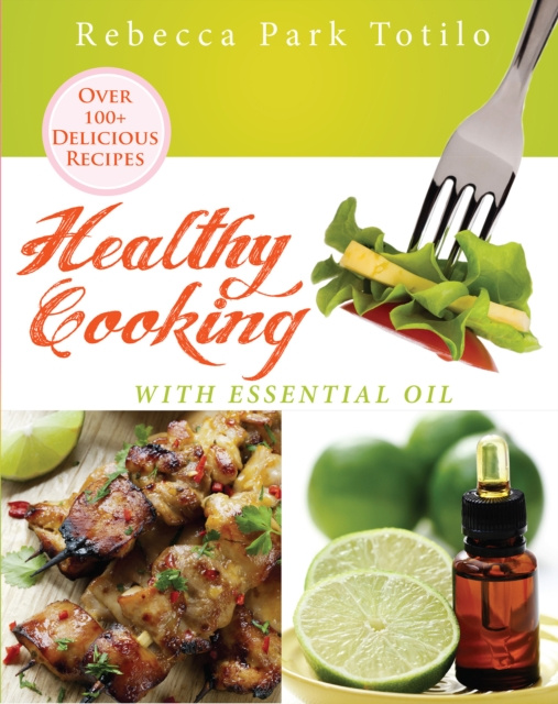 ebook Healthy Cooking With Essential Oil Rebecca Park Totilo