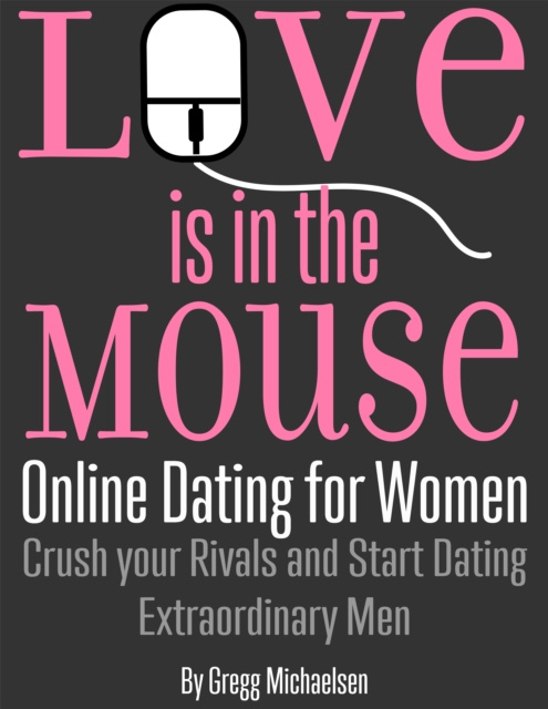 E-kniha Love is in The Mouse! Online Dating for Women: Crush Your Rivals and Start Dating Extraordinary Men (Relationship and Dating Advice for Women Book 5) Gregg Michaelsen