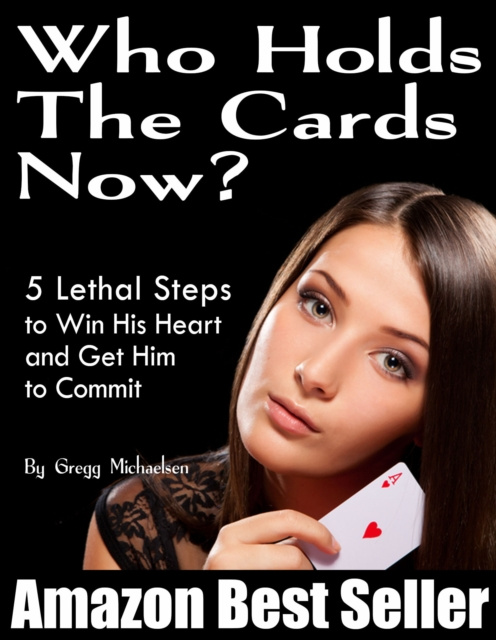 E-kniha Who Holds The Cards Now? 5 Lethal Steps to Win His Heart and Get Him to Commit Gregg Michaelsen