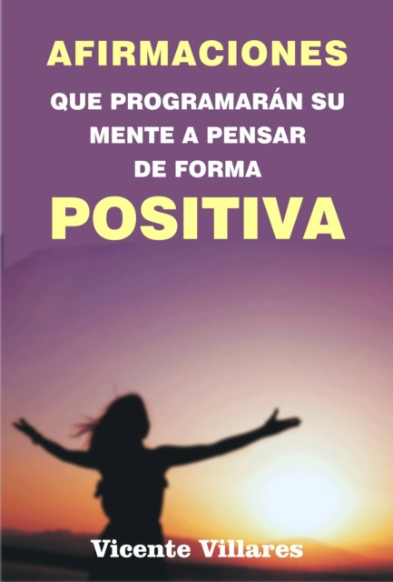 E-book Afirmaciones que programaran su mente a pensar de forma positiva Vicente Villares