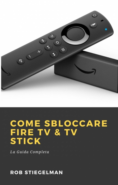 E-book Come Sbloccare Fire TV & TV Stick Rob Stiegelman