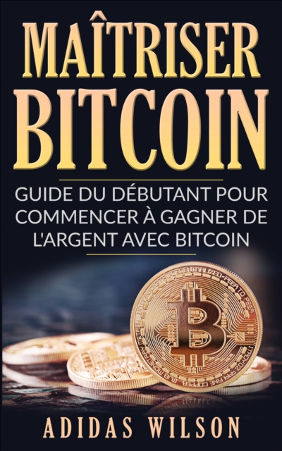 E-kniha Maitriser Bitcoin - Guide du debutant pour commencer a gagner de l'argent avec Bitcoin Adidas Wilson