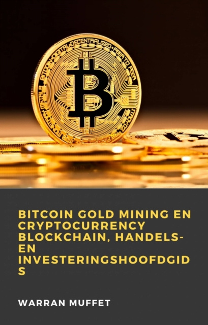 E-kniha Bitcoin Gold Mining en Cryptocurrency Blockchain, handels- en investeringshoofdgids Warran Muffet