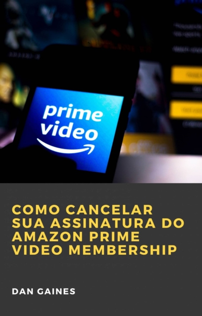 E-book Como cancelar sua assinatura do Amazon Prime Video Membership Dan Gaines