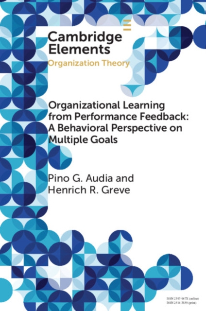 E-book Organizational Learning from Performance Feedback: A Behavioral Perspective on Multiple Goals Pino G. Audia
