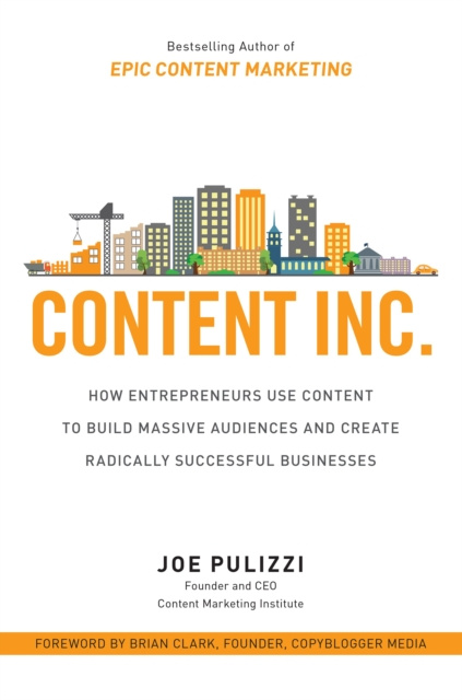 E-book Content Inc.: How Entrepreneurs Use Content to Build Massive Audiences and Create Radically  Successful Businesses Joe Pulizzi