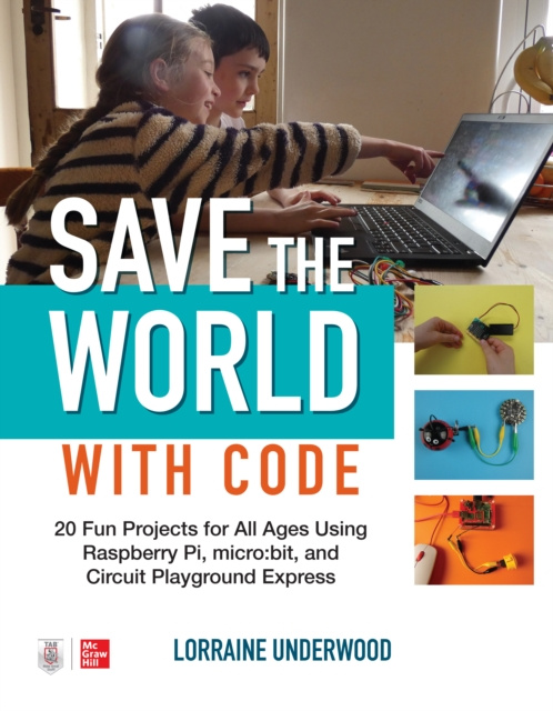 E-Book Save the World with Code: 20 Fun Projects for All Ages Using Raspberry Pi, micro:bit, and Circuit Playground Express Lorraine Underwood