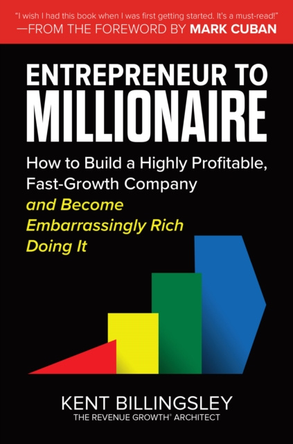 E-kniha Entrepreneur to Millionaire: How to Build a Highly Profitable, Fast-Growth Company and Become Embarrassingly Rich Doing It Kent Billingsley