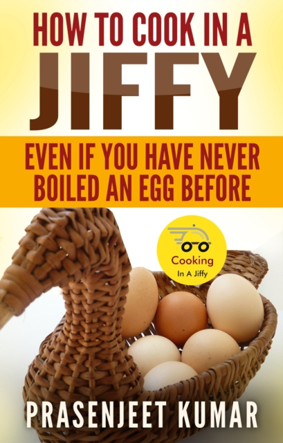 E-kniha How To Cook In A Jiffy Even If You Have Never Boiled An Egg Before Prasenjeet Kumar