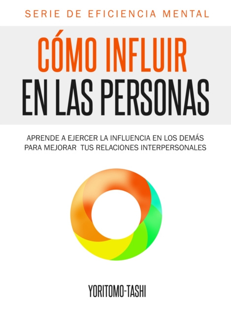 E-book Como Influir En Las Personas: Aprende a Ejercer la Influencia en Los Demas para Mejorar tus Relaciones Interpersonales Yoritomo Tashi