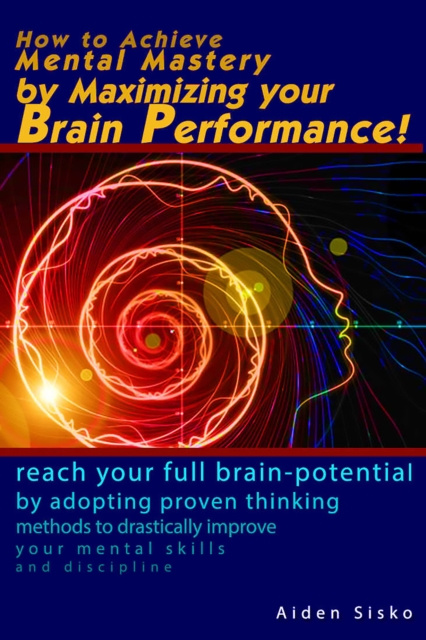 E-kniha How to Achieve Mental Mastery by Maximizing Your Brain Performance! Aiden Sisko