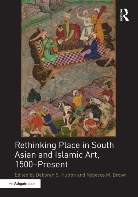 E-kniha Rethinking Place in South Asian and Islamic Art, 1500-Present Deborah S. Hutton