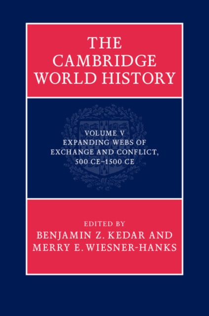E-kniha Cambridge World History: Volume 5, Expanding Webs of Exchange and Conflict, 500CE-1500CE Benjamin Z. Kedar