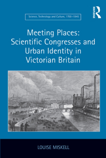 E-kniha Meeting Places: Scientific Congresses and Urban Identity in Victorian Britain Louise Miskell