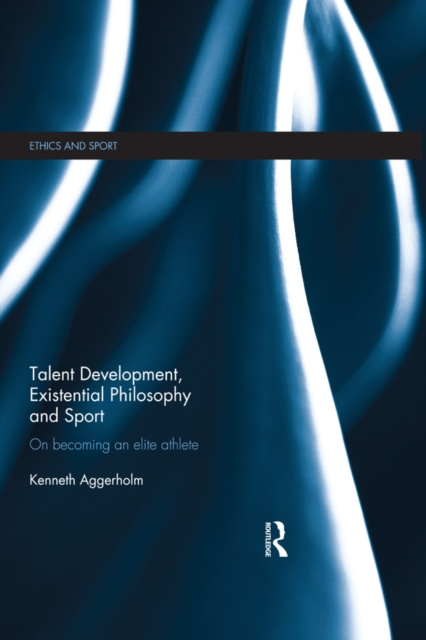 E-knjiga Talent Development, Existential Philosophy and Sport Kenneth Aggerholm