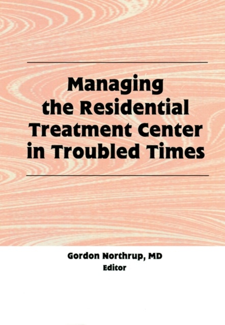 E-Book Managing the Residential Treatment Center in Troubled Times Gordon Northrup