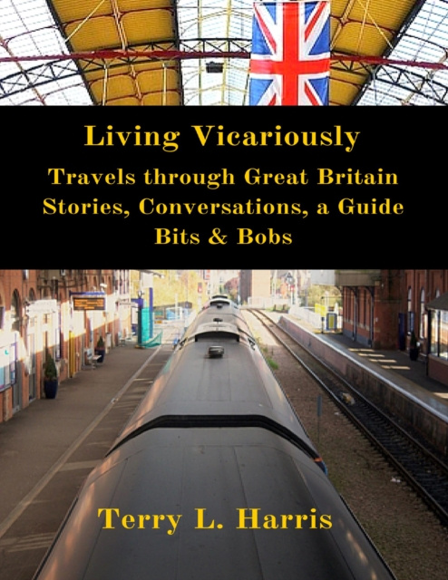 Libro elettronico Living Vicariously: Traveling Through Great Britain - Stories, Conversations, a Guide, Bits & Bobs Harris Terry L. Harris