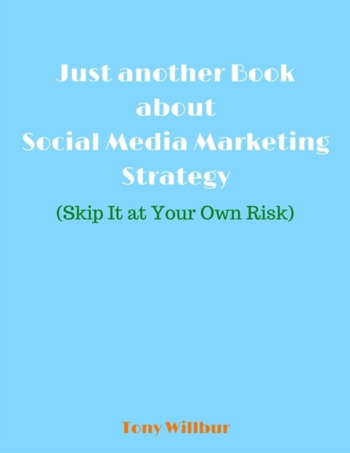 Libro elettronico Just Another Book About Social Media Marketing Strategy - Skip It At Your Own Risk Willbur Tony Willbur