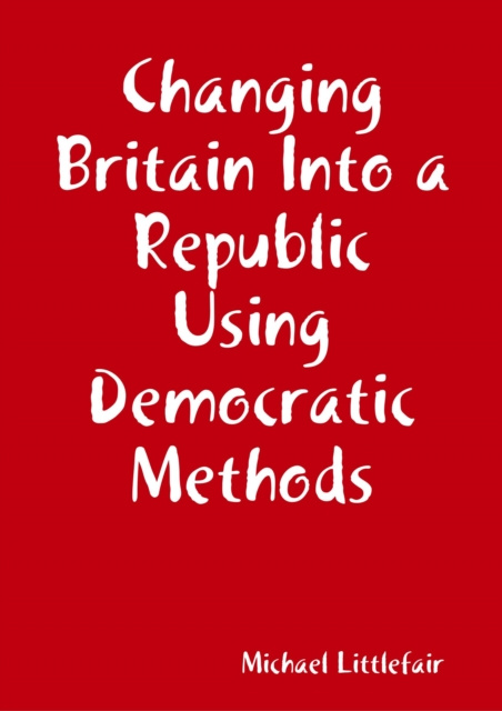 E-knjiga Changing Britain Into a Republic Using Democratic Methods Littlefair Michael Littlefair