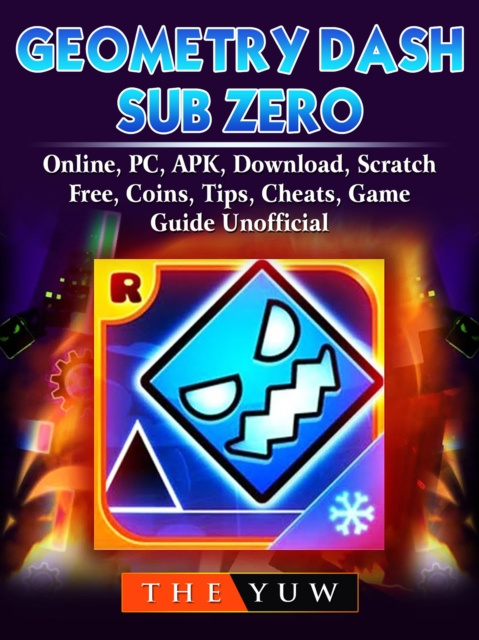 E-kniha Geometry Dash Sub Zero, Online, PC, APK, Download, Scratch, Free, Coins, Tips, Cheats, Game Guide Unofficial The Yuw