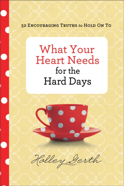 E-kniha What Your Heart Needs for the Hard Days Holley Gerth