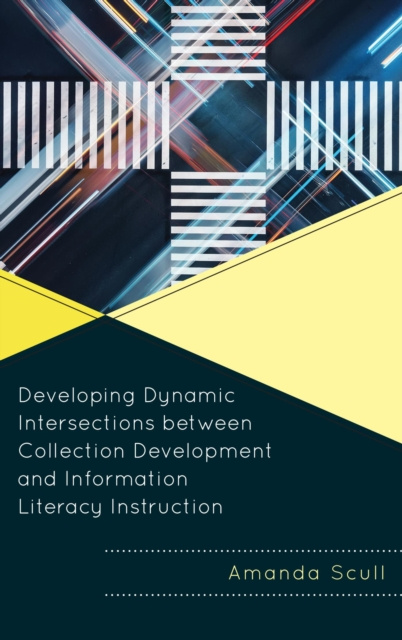 E-book Developing Dynamic Intersections between Collection Development and Information Literacy Instruction Amanda Scull
