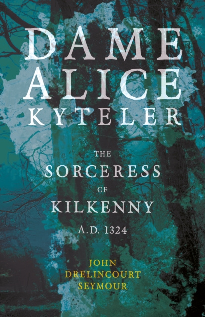 E-book Dame Alice Kyteler the Sorceress of Kilkenny A.D. 1324 (Folklore History Series) John Drelincourt Seymour