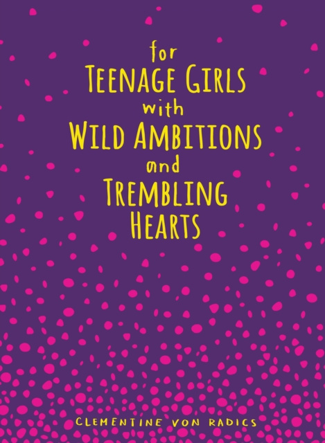 E-kniha For Teenage Girls With Wild Ambitions and Trembling Hearts Clementine von Radics