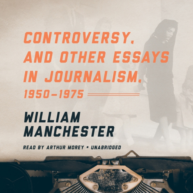 Audiobook Controversy, and Other Essays in Journalism, 1950-1975 William Manchester