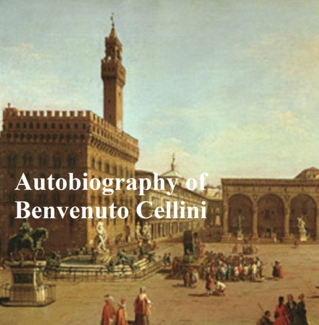 E-kniha Autobiography of Benvenuto Cellini Benvenuto Cellini