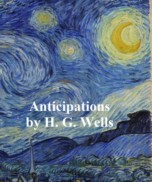 E-kniha Anticipations of the Reaction of Mechanical and Scientific Progress Upon Human Life H. G. Wells