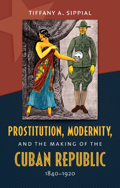 E-Book Prostitution, Modernity, and the Making of the Cuban Republic, 1840-1920 Tiffany A. Sippial