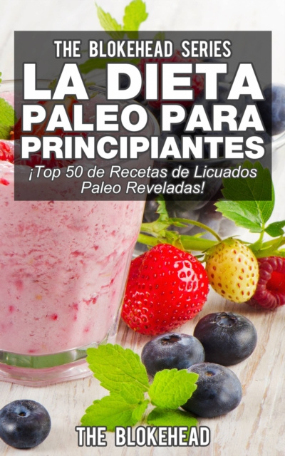E-kniha La Dieta Paleo Para Principiantes !Top 50 de Recetas de Licuados Paleo Reveladas! The Blokehead