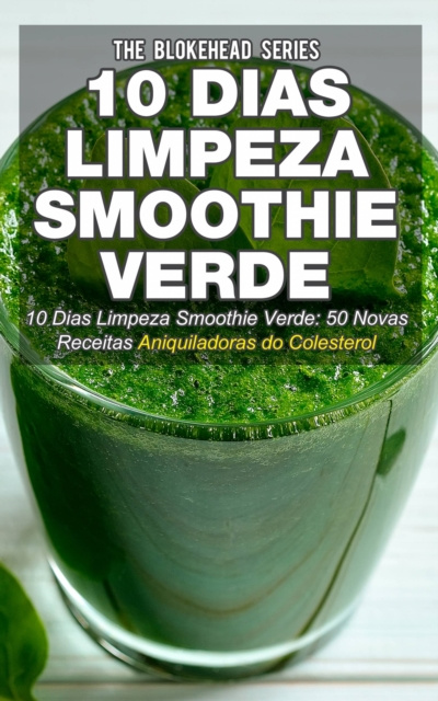 E-kniha 10 Dias Limpeza Smoothie Verde 50 Novas Receitas Aniquiladoras do Colesterol The Blokehead