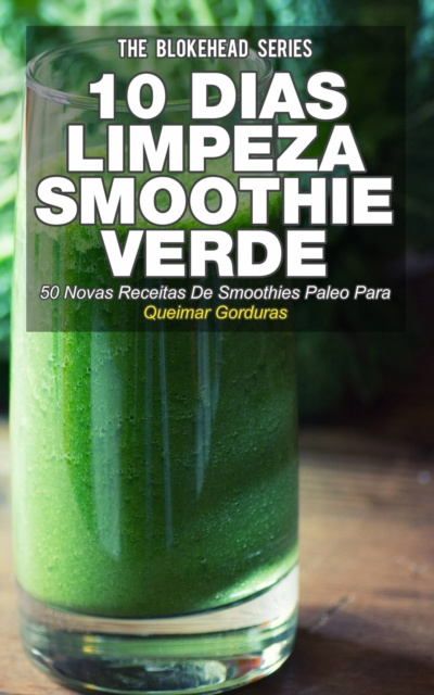 E-kniha 10 Dias de Limpeza smoothie verde :50 Novas Receitas De Smoothies Paleo Para Queimar Gorduras The Blokehead