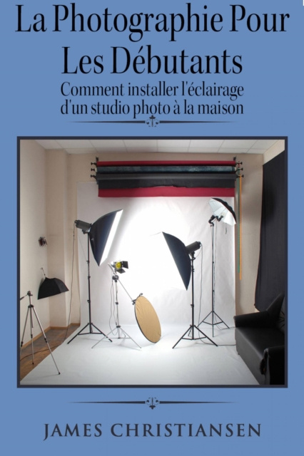 E-kniha La photographie pour les debutants : comment installer l'eclairage d'un studio photo a la maison James Christiansen