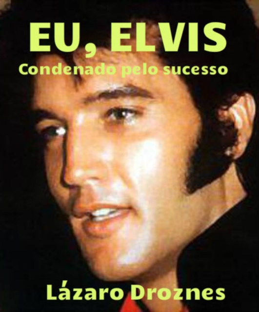 E-book Eu, Elvis. Condenado pelo sucesso. Lazaro Droznes