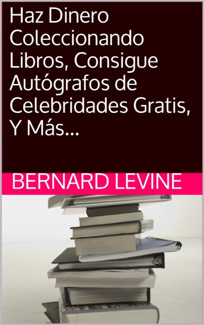 E-kniha Haz Dinero Coleccionando Libros, Consigue Autografos de Celebridades Gratis, Y Mas... Bernard Levine