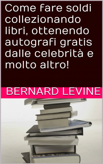 Libro elettronico Come fare soldi collezionando libri, ottenendo autografi gratis dalle celebrita e molto altro! Bernard Levine