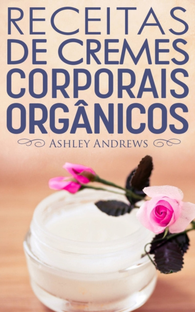 E-Book Receitas De Cremes Corporais Organicos Ashley Andrews