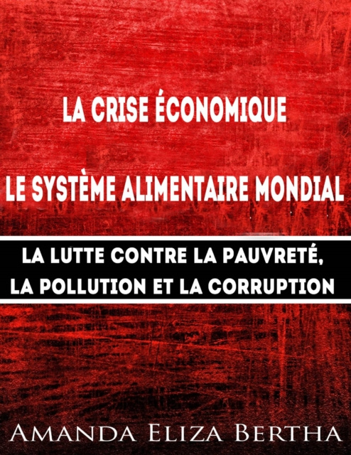 E-kniha La Crise economique : Systeme alimentaire mondial - Lutte contre la Pauvrete, la Pollution et la Corruption Amanda Eliza Bertha