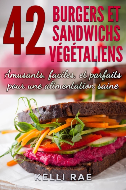 E-kniha 42 Burgers et Sandwichs Vegetaliens: Amusants, faciles, et parfaits pour une alimentation saine Kelli Rae