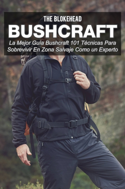 E-book Bushcraft La mejor guia Bushcraft. 101 tecnicas para sobrevivir en zona salvaje como un experto The Blokehead