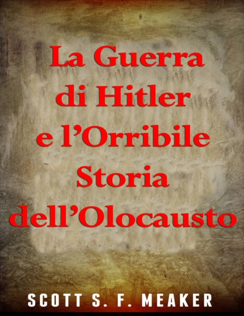 E-kniha La Guerra di Hitler e l'Orribile Storia dell'Olocausto Scott S. F. Meaker