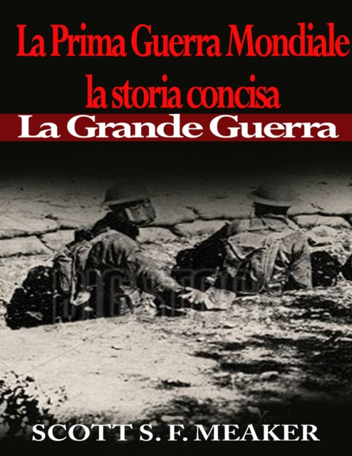 E-kniha La Prima Guerra Mondiale: la storia concisa - La Grande Guerra Scott S. F. Meaker