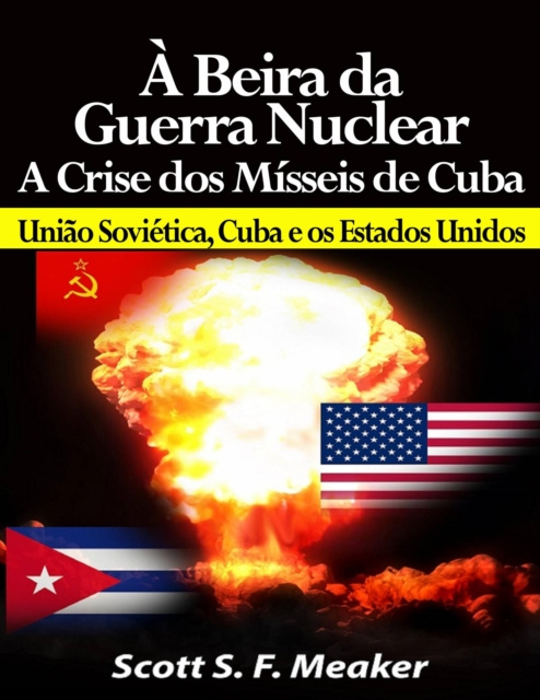 E-book A beira da Guerra Nuclear: Crise dos Misseis de Cuba - Uniao Sovietica, Cuba e os Estados Unidos Scott S. F. Meaker