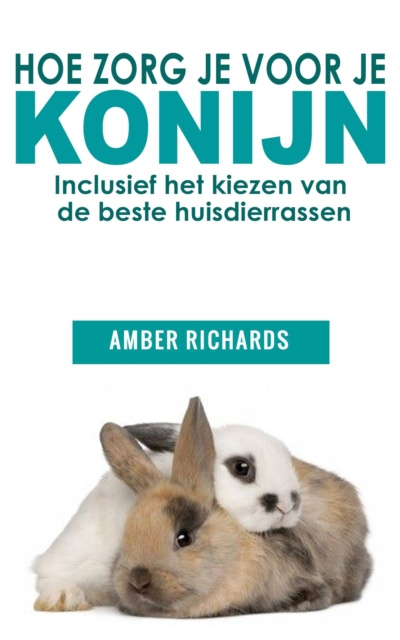 E-book Hoe zorg je voor je konijn: Inclusief het kiezen van de beste huisdierrassen Amber Richards