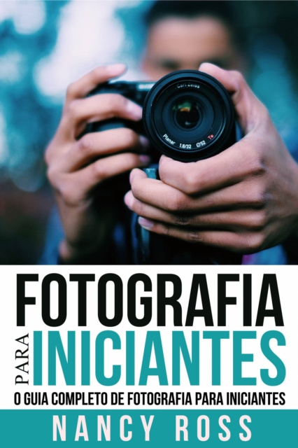 E-book Fotografia para Iniciantes: O Guia Completo de Fotografia para Iniciantes Nancy Ross