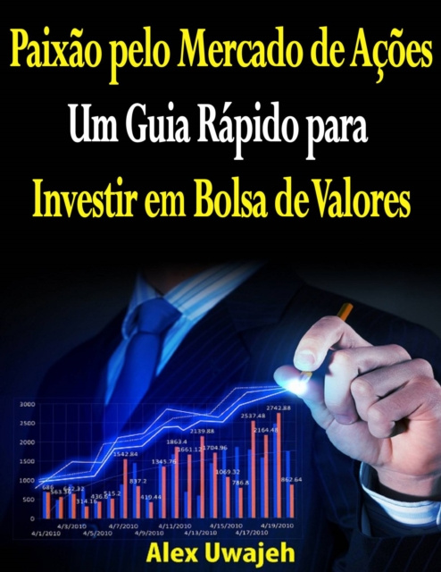 E-book Paixao pelo Mercado de Acoes: Um Guia Rapido para Investir em Bolsa de Valores Alex Uwajeh